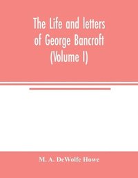 bokomslag The life and letters of George Bancroft (Volume I)