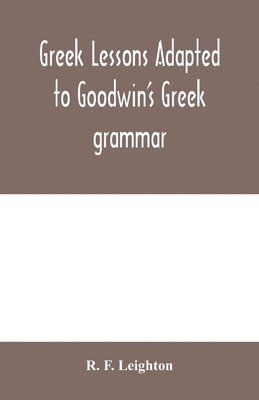 R F Leighton, R. F. Leighton - Greek lessons adapted to Goodwin's Greek grammar, and intended as an introduction to his Greek reader, Häftad