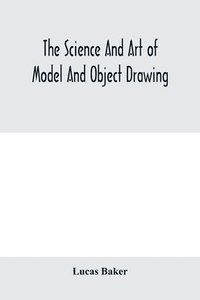 bokomslag The science and art of model and object drawing; a text book for schools and for self-instruction of teachers and art students in the theory and practice of drawing from objects