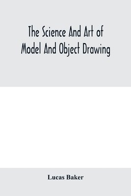 bokomslag The science and art of model and object drawing; a text book for schools and for self-instruction of teachers and art students in the theory and practice of drawing from objects