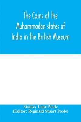 The coins of the Muhammadan states of India in the British Museum 1