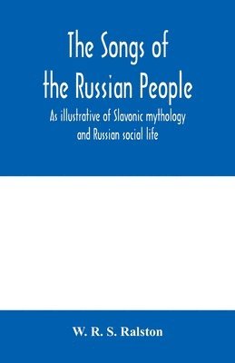 W R S Ralston, W. R. S. Ralston - songs of the Russian people, as illustrative of Slavonic mythology and Russian social life, Häftad
