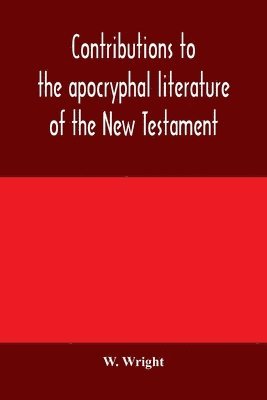 Contributions to the apocryphal literature of the New Testament, collected and edited from Syriac manuscripts in the British Museum 1