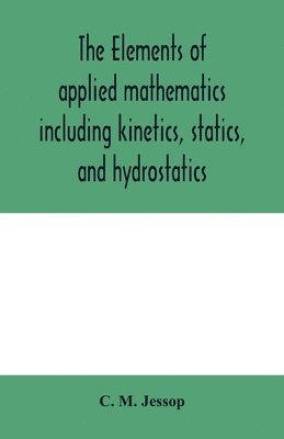 The elements of applied mathematics including kinetics, statics, and hydrostatics 1