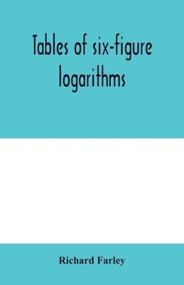 bokomslag Tables of six-figure logarithms; Containing the Logarithms of numbers from 1 to 10,000, of sines and tangents for every minute of the quadrant, and of sines for every six second of the first two de...
