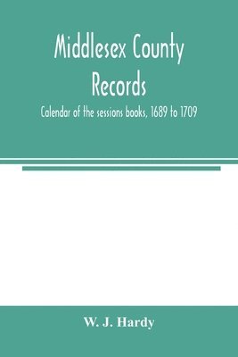 Middlesex county records. Calendar of the sessions books, 1689 to 1709 1