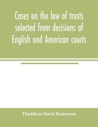 bokomslag Cases on the law of trusts selected from decisions of English and American courts