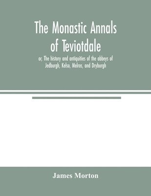 bokomslag The monastic annals of Teviotdale, or, The history and antiquities of the abbeys of Jedburgh, Kelso, Melros, and Dryburgh
