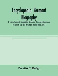 bokomslag Encyclopedia, Vermont biography; a series of authentic biographical sketches of the representative men of Vermont and sons of Vermont in other states. 1912