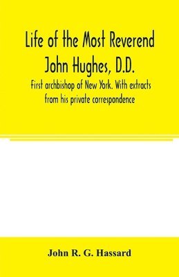 Life of the Most Reverend John Hughes, D.D., first archbishop of New York. With extracts from his private correspondence 1