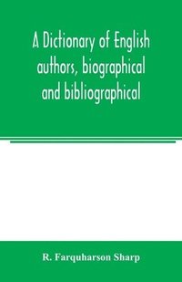 bokomslag A dictionary of English authors, biographical and bibliographical; being a compendious account of the lives and writings of 700 British writers from the year 1400 to the present time