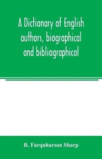 bokomslag dictionary of English authors, biographical and bibliographical; being a compendious account of the lives and writings of 700 British writers from the year 1400 to the present time