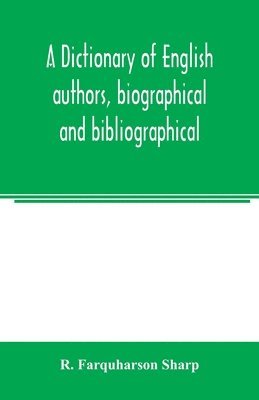 bokomslag dictionary of English authors, biographical and bibliographical; being a compendious account of the lives and writings of 700 British writers from the year 1400 to the present time