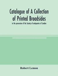 bokomslag Catalogue of a collection of printed broadsides, in the possession of the Society of antiquaries of London
