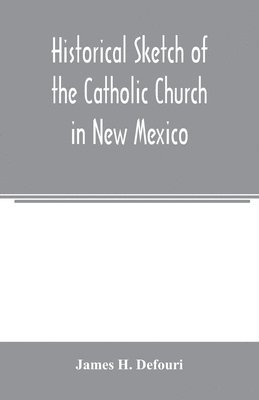 James H Defouri, James H. Defouri - Historical sketch of the Catholic Church in New Mexico, Häftad