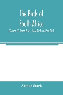 The birds of South Africa (Volume IV) Game-Birds, Shore-Birds and Sea-Birds 1
