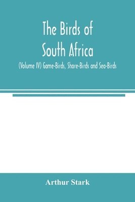 Arthur Stark - birds of South Africa (Volume IV) Game-Birds, Shore-Birds and Sea-Birds, Häftad