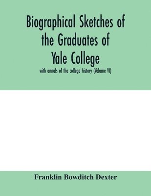 Franklin Bowditch Dexter - Biographical sketches of the graduates of Yale College, Häftad