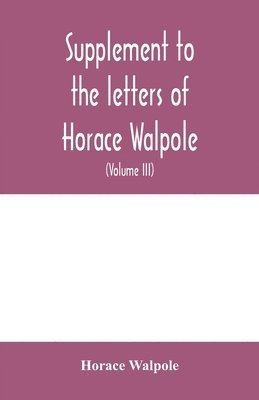 bokomslag Supplement to the letters of Horace Walpole, fourth earl of Orford together with upwards of one hundred and fifty letters addressed to Walpole between 1735 and 1796 (Volume III) 1744-1797