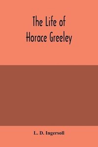 bokomslag life of Horace Greeley, founder of the New York tribune, with extended notices of many of his contemporary statesmen and journalists