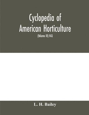 bokomslag Cyclopedia of American horticulture, comprising suggestions for cultivation of horticultural plants, descriptions of the species of fruits, vegetables, flowers and ornamental plants sold in the Uni...