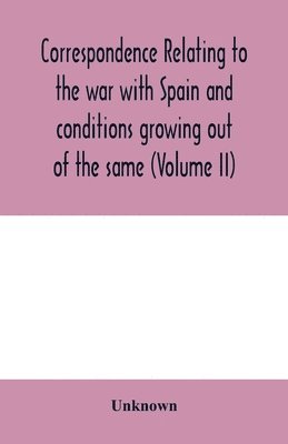 Correspondence relating to the war with Spain and conditions growing out of the same, including the insurrection in the Philippine Islands and the China relief expedition, between the 1