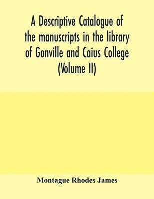 A descriptive catalogue of the manuscripts in the library of Gonville and Caius College (Volume II) 1