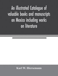 bokomslag An illustrated catalogue of valuable books and manuscripts on Mexico including works on literature, prehistoric times, political and local history, the French invasion, ecclesiastical history,