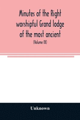 Minutes of the right worshipful Grand lodge of the most ancient and honorable fraternity of Free and accepted masons of Pennsylvania and Masonic jurisdiction thereunto belonging (Volume IX) For the... 1