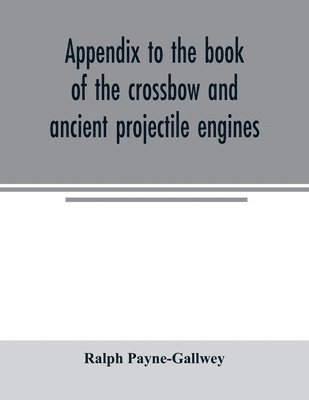 Appendix to the book of the crossbow and ancient projectile engines 1