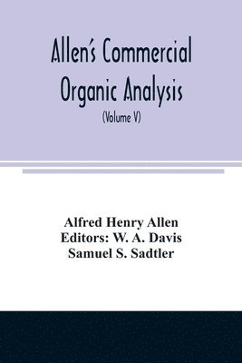 Allen's commercial organic analysis; a treatise on the properties, modes of assaying, and proximate analytical examination of the various organic chemicals and products employed in the arts, 1