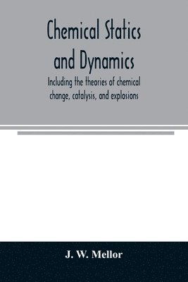 Chemical statics and dynamics, including the theories of chemical change, catalysis, and explosions 1