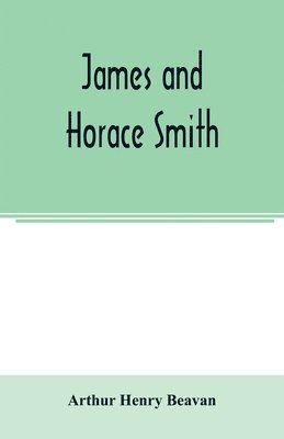 James and Horace Smith; Joint Authors of Rejected Addresses. A family narrative based upon hitherto unpublished private diaries, letters, and other documents 1