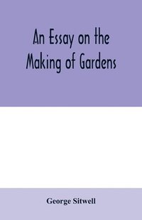 bokomslag An essay on the making of gardens; being a study of old Italian gardens, of the nature of beauty, and the principles involved in garden design