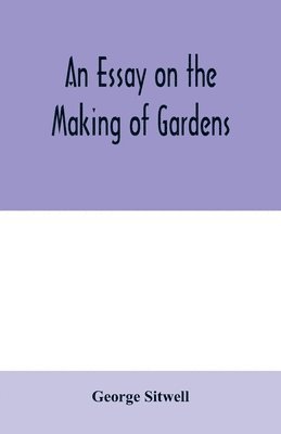 bokomslag An essay on the making of gardens; being a study of old Italian gardens, of the nature of beauty, and the principles involved in garden design