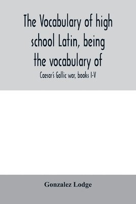The vocabulary of high school Latin, being the vocabulary of 1