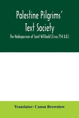 Palestine Pilgrims' Text Society; The Hodceporicon of Saint Willibald (Circa 754 A.D.) 1