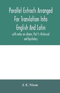 bokomslag Parallel extracts arranged for translation into English and Latin, with notes on idioms, Part I.-Historical and Epistolary