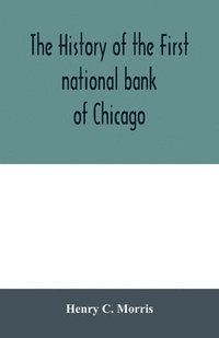 bokomslag history of the First national bank of Chicago, preceded by some account of early banking in the United States, especially in the West and at Chicago