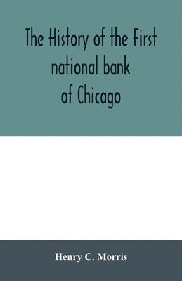 bokomslag history of the First national bank of Chicago, preceded by some account of early banking in the United States, especially in the West and at Chicago