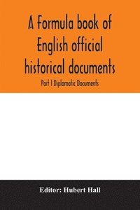 bokomslag A formula book of English official historical documents; Part I Diplomatic Documents