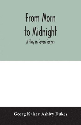 From morn to midnight; a play in seven scenes 1