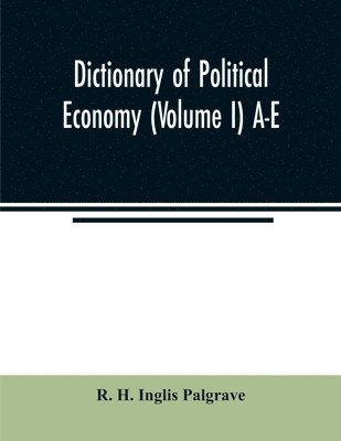 Dictionary of political economy (Volume I) A-E 1