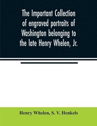 bokomslag important collection of engraved portraits of Washington belonging to the late Henry Whelen, Jr., of Philadelphia who was one of the Earliest Collectors, and from whose collection, the late Wm. S. ...