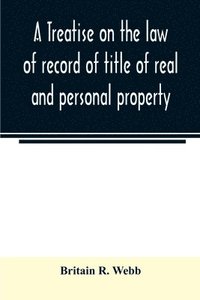 bokomslag treatise on the law of record of title of real and personal property, with appendix giving the statutory provisions of the several states relating thereto, and approved forms for acknowledgments in...