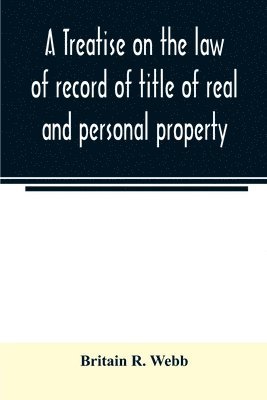 bokomslag treatise on the law of record of title of real and personal property, with appendix giving the statutory provisions of the several states relating thereto, and approved forms for acknowledgments in...