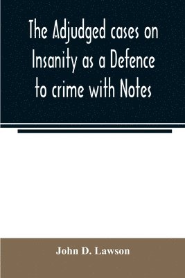 The adjudged cases on Insanity as a Defence to crime with Notes 1