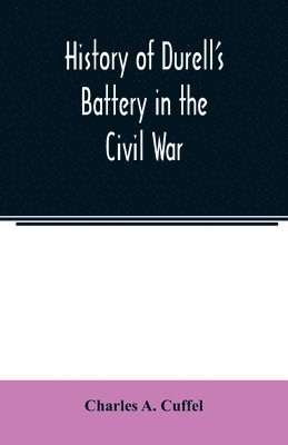 bokomslag History of Durell's Battery in the Civil War (Independent Battery D, Pennsylvania Volunteer Artillery.) A narrative of the campaigns and battles of Berks and Bucks counties' artillerists in the War...