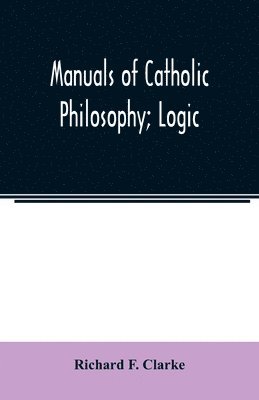 Richard F Clarke - Manuals of Catholic Philosophy; Logic, Häftad