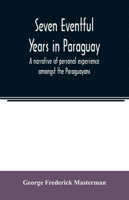 bokomslag Seven eventful years in Paraguay; a narrative of personal experience amongst the Paraguayans